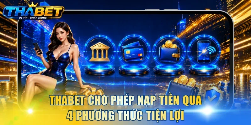 Nạp Tiền THABET 1 THABET cho phép nạp tiền qua 4 phương thức tiện lợi